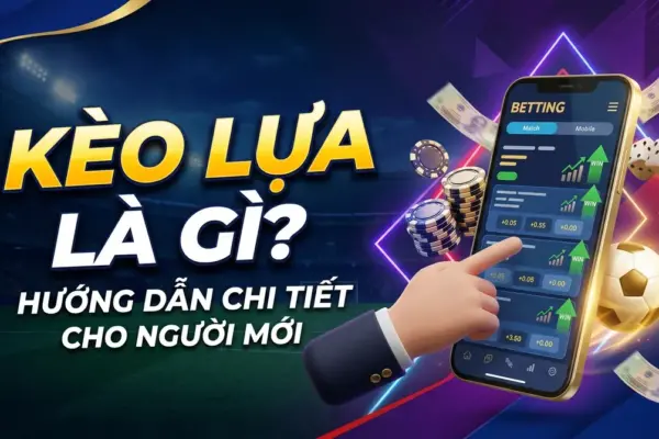 Kèo Lựa Là Gì? Hướng Dẫn Chi Tiết Cho Người Mới