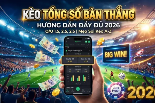 Kèo Tổng Số Bàn Thắng: Hướng Dẫn Đầy Đủ
